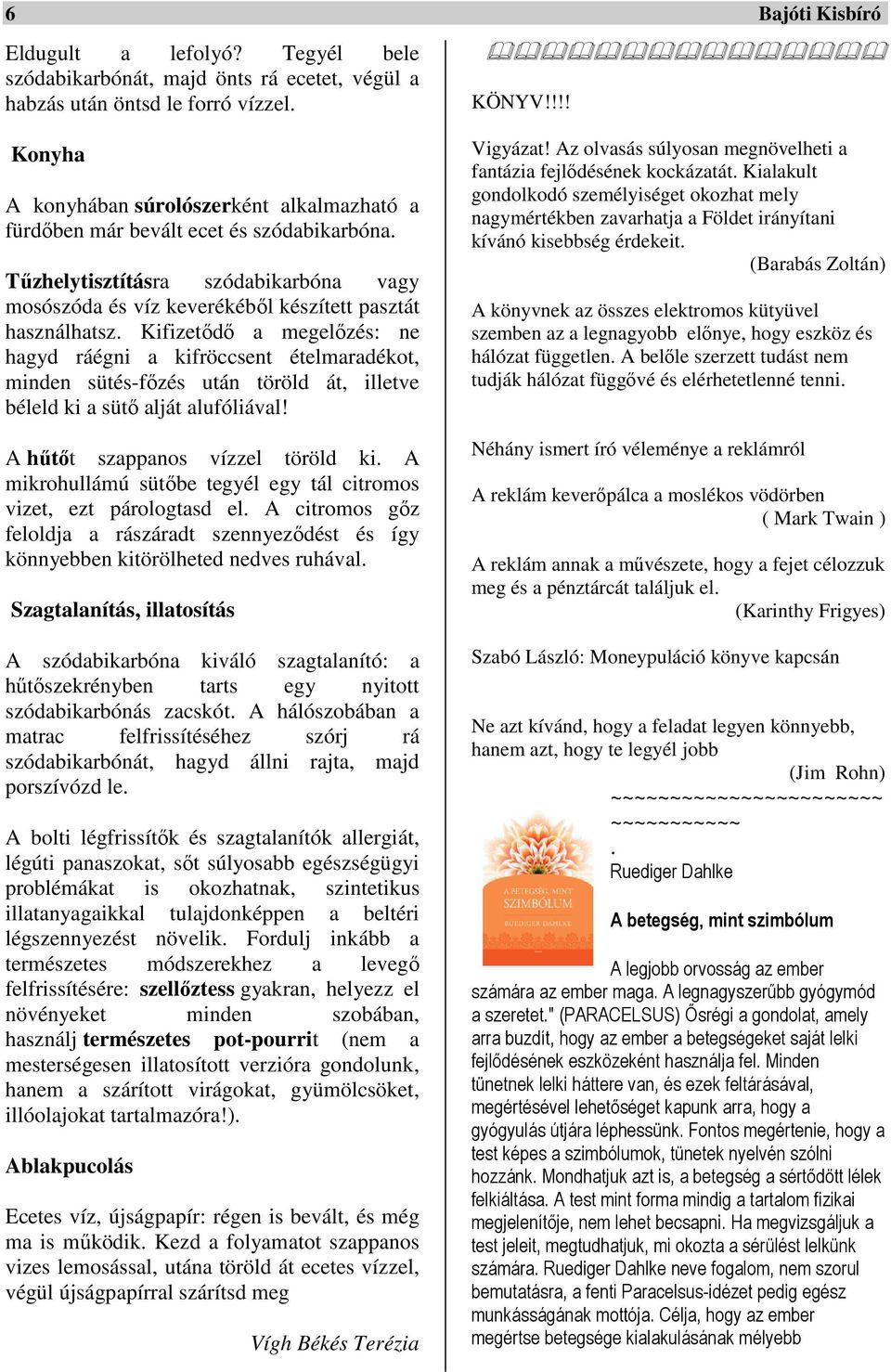Kifizetődő a megelőzés: ne hagyd ráégni a kifröccsent ételmaradékot, minden sütés-főzés után töröld át, illetve béleld ki a sütő alját alufóliával! A hűtőt szappanos vízzel töröld ki.