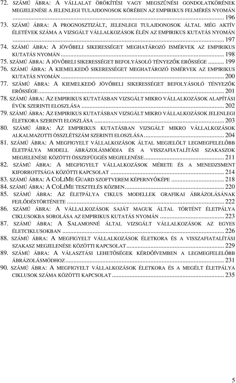 SZÁMÚ ÁBRA: A JÖVŐBELI SIKERESSÉGET MEGHATÁROZÓ ISMÉRVEK AZ EMPIRIKUS KUTATÁS NYOMÁN... 198 75. SZÁMÚ ÁBRA: A JÖVŐBELI SIKERESSÉGET BEFOLYÁSOLÓ TÉNYEZŐK ERŐSSÉGE... 199 76.