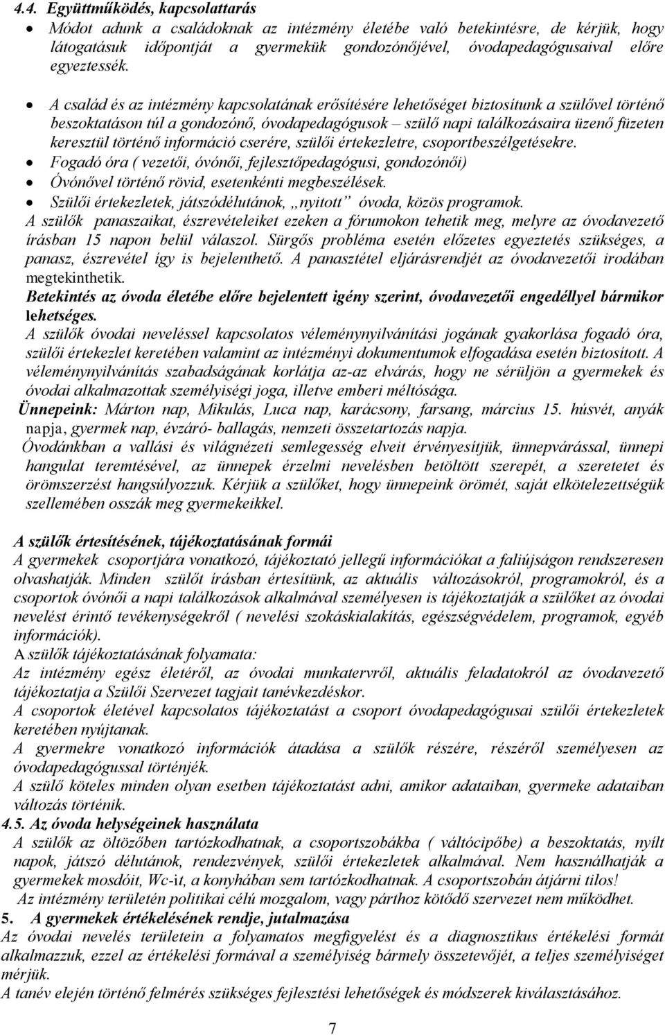 A család és az intézmény kapcsolatának erősítésére lehetőséget biztosítunk a szülővel történő beszoktatáson túl a gondozónő, óvodapedagógusok szülő napi találkozásaira üzenő füzeten keresztül történő