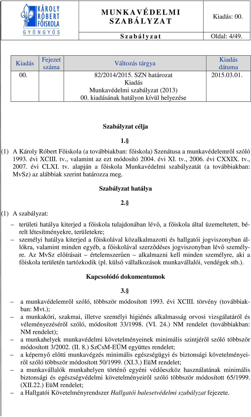 tv., 2007. évi CLXI. tv. alapján a főiskola Munkavédelmi szabályzatát (a továbbiakban: MvSz) az alábbiak szerint határozza meg. (1) A szabályzat: Szabályzat hatálya 2.