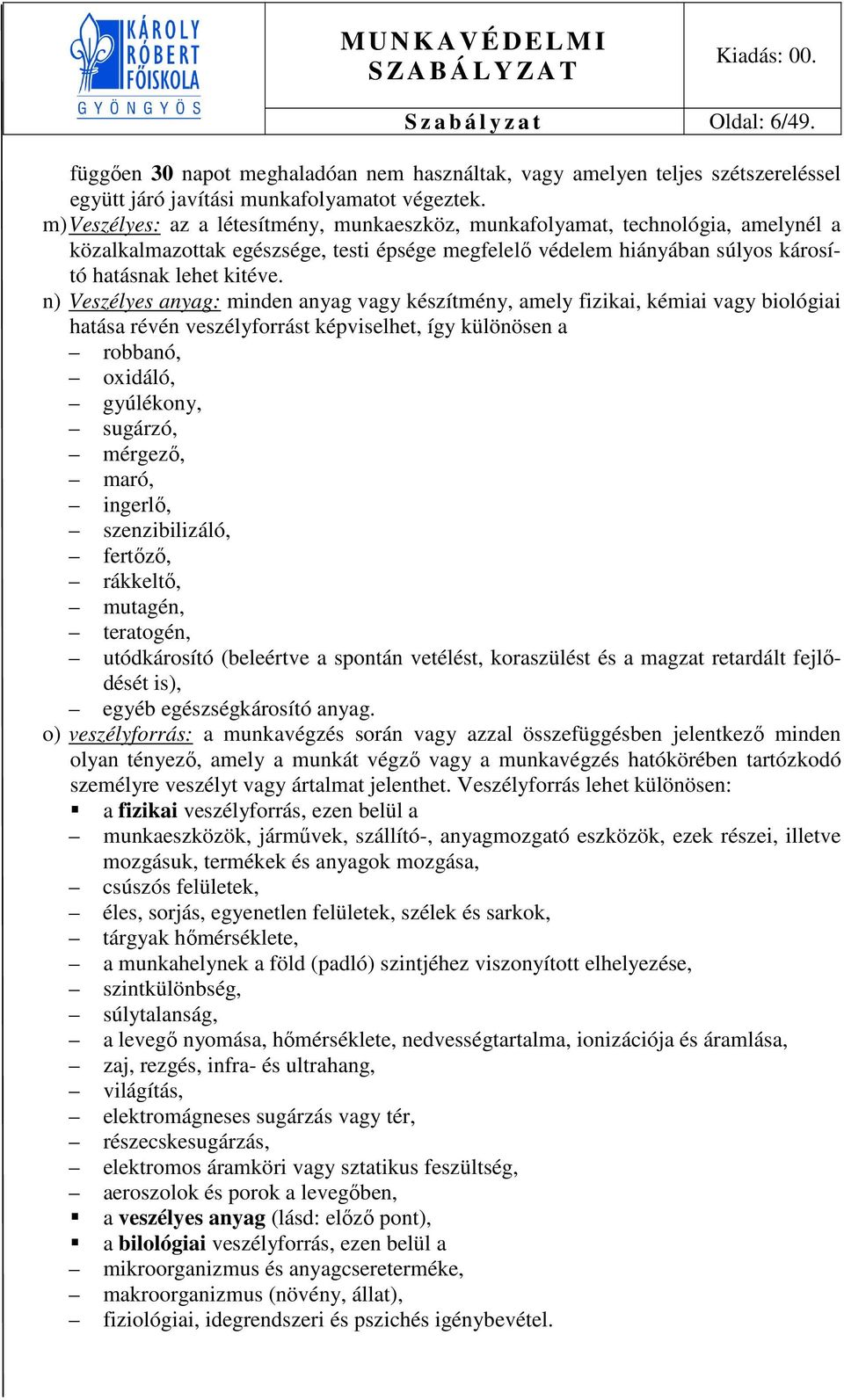 n) Veszélyes anyag: minden anyag vagy készítmény, amely fizikai, kémiai vagy biológiai hatása révén veszélyforrást képviselhet, így különösen a robbanó, oxidáló, gyúlékony, sugárzó, mérgező, maró,