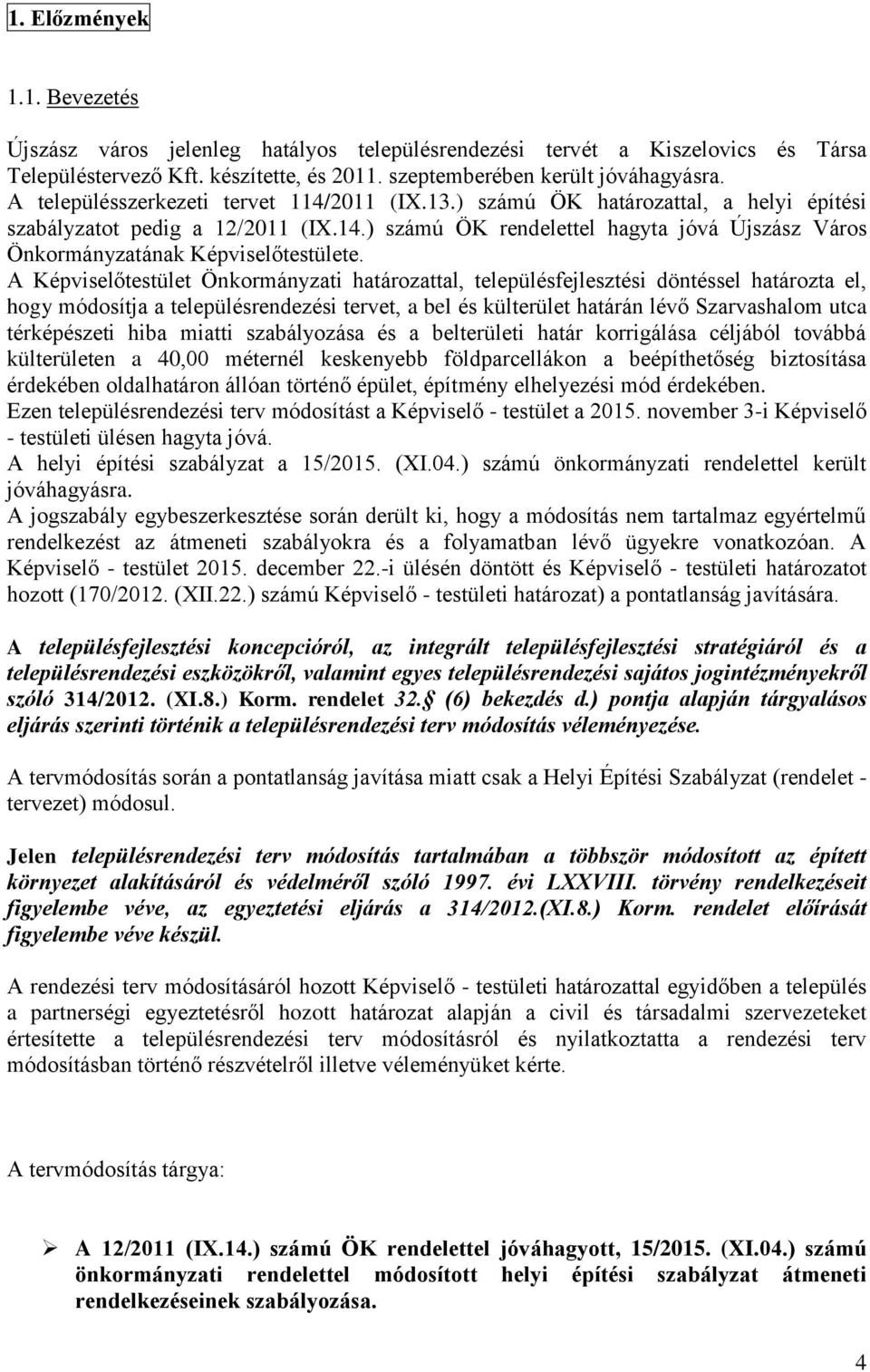 A Képviselőtestület Önkormányzati határozattal, településfejlesztési döntéssel határozta el, hogy módosítja a településrendezési tervet, a bel és külterület határán lévő Szarvashalom utca