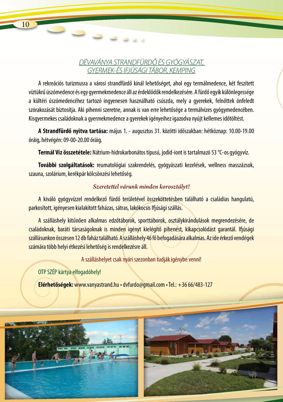 A fürdő egyik különlegessége a kültéri úszómedencéhez tartozó ingyenesen használható csúszda, mely a gyerekek, felnőttek önfeledt szórakozását biztosítja.
