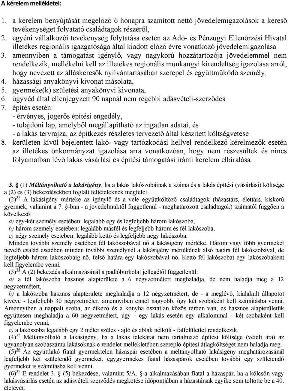 amennyiben a támogatást igénylő, vagy nagykorú hozzátartozója jövedelemmel nem rendelkezik, mellékelni kell az illetékes regionális munkaügyi kirendeltség igazolása arról, hogy nevezett az