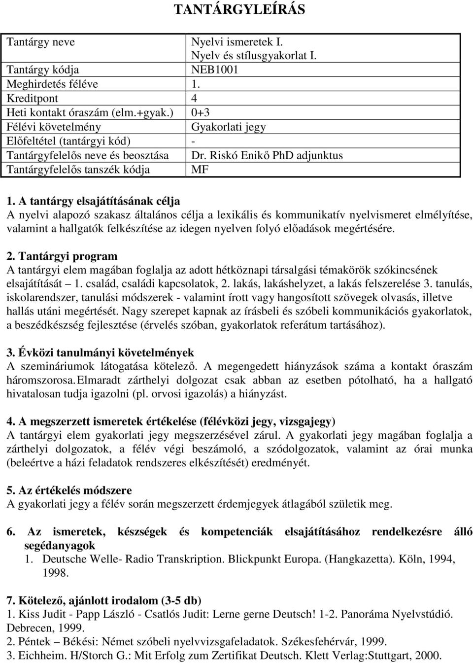 megértésére. A tantárgyi elem magában foglalja az adott hétköznapi társalgási témakörök szókincsének elsajátítását 1. család, családi kapcsolatok, 2. lakás, lakáshelyzet, a lakás felszerelése 3.