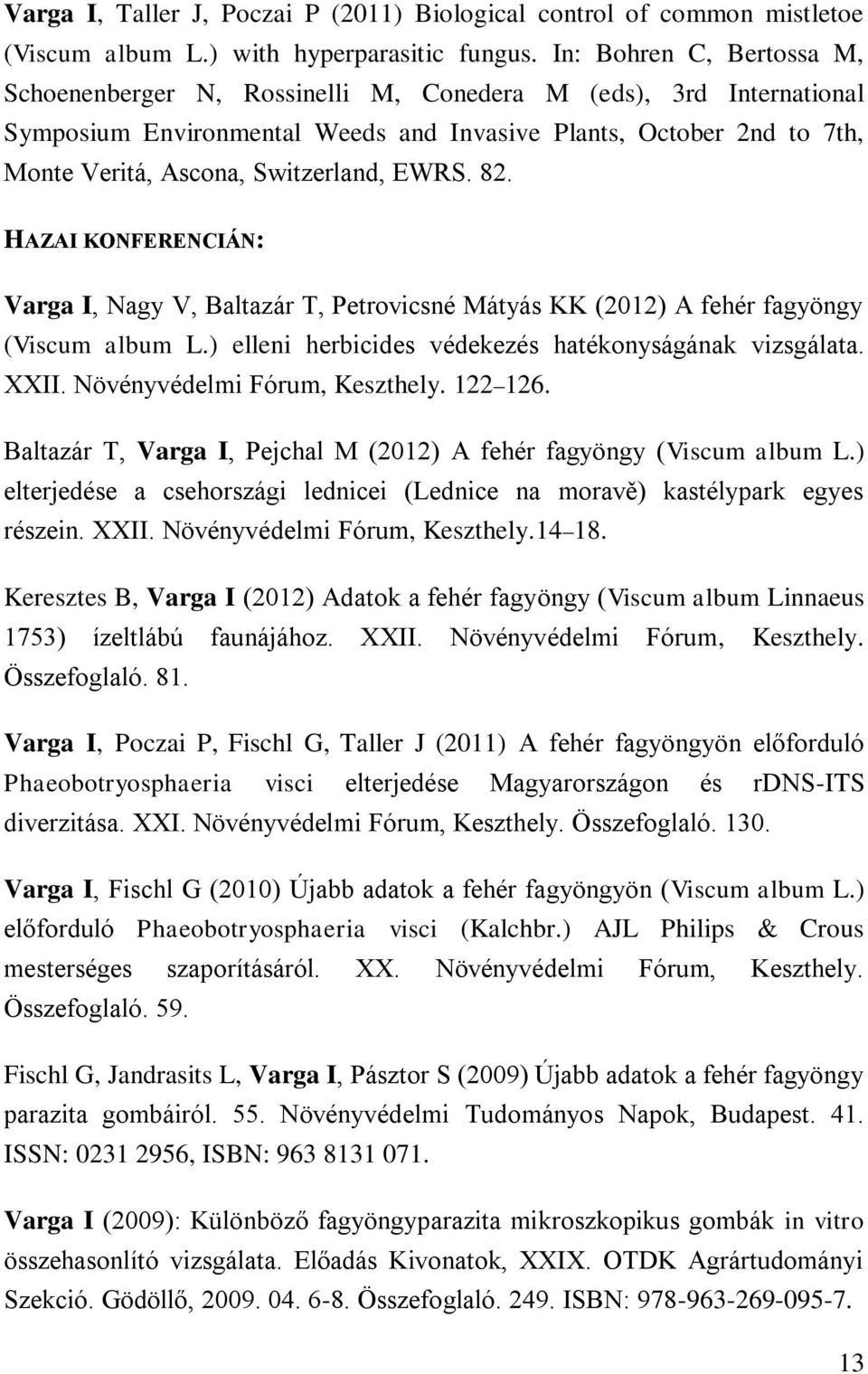 EWRS. 82. HAZAI KONFERENCIÁN: Varga I, Nagy V, Baltazár T, Petrovicsné Mátyás KK (2012) A fehér fagyöngy (Viscum album L.) elleni herbicides védekezés hatékonyságának vizsgálata. XXII.