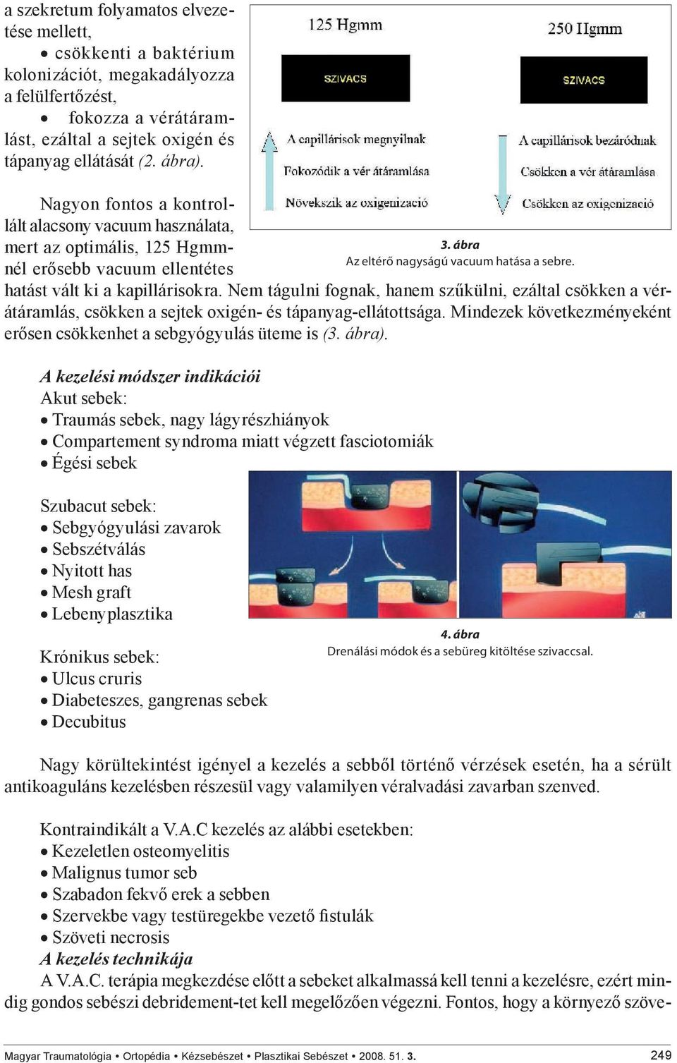 Nem tágulni fognak, hanem szűkülni, ezáltal csökken a vérátáramlás, csökken a sejtek oxigén- és tápanyag-ellátottsága. Mindezek következményeként erősen csökkenhet a sebgyógyulás üteme is (3. ábra).