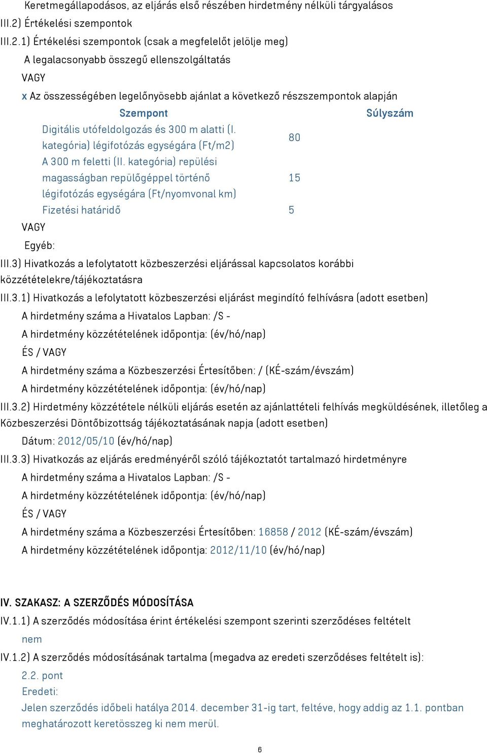 1) Értékelési szempontok (csak a megfelelőt jelölje meg) A legalacsonyabb összegű ellenszolgáltatás VAGY x Az összességében legelőnyösebb ajánlat a következő részszempontok alapján Szempont Súlyszám