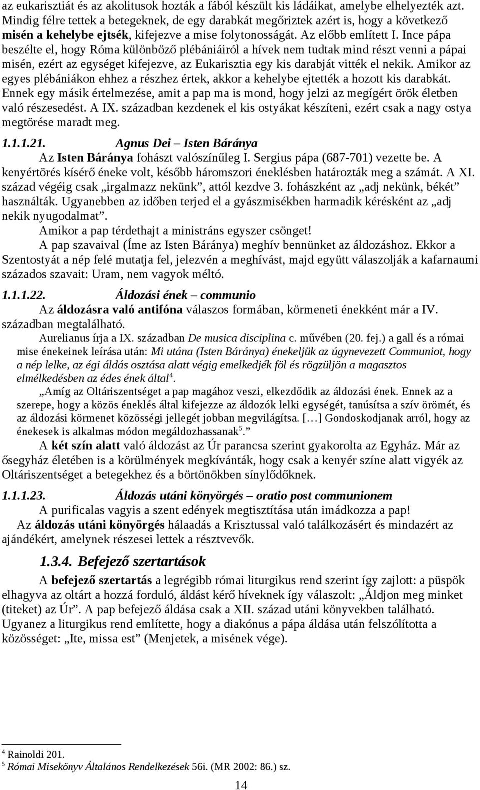 Ince pápa beszélte el, hogy Róma különböző plébániáiról a hívek nem tudtak mind részt venni a pápai misén, ezért az egységet kifejezve, az Eukarisztia egy kis darabját vitték el nekik.