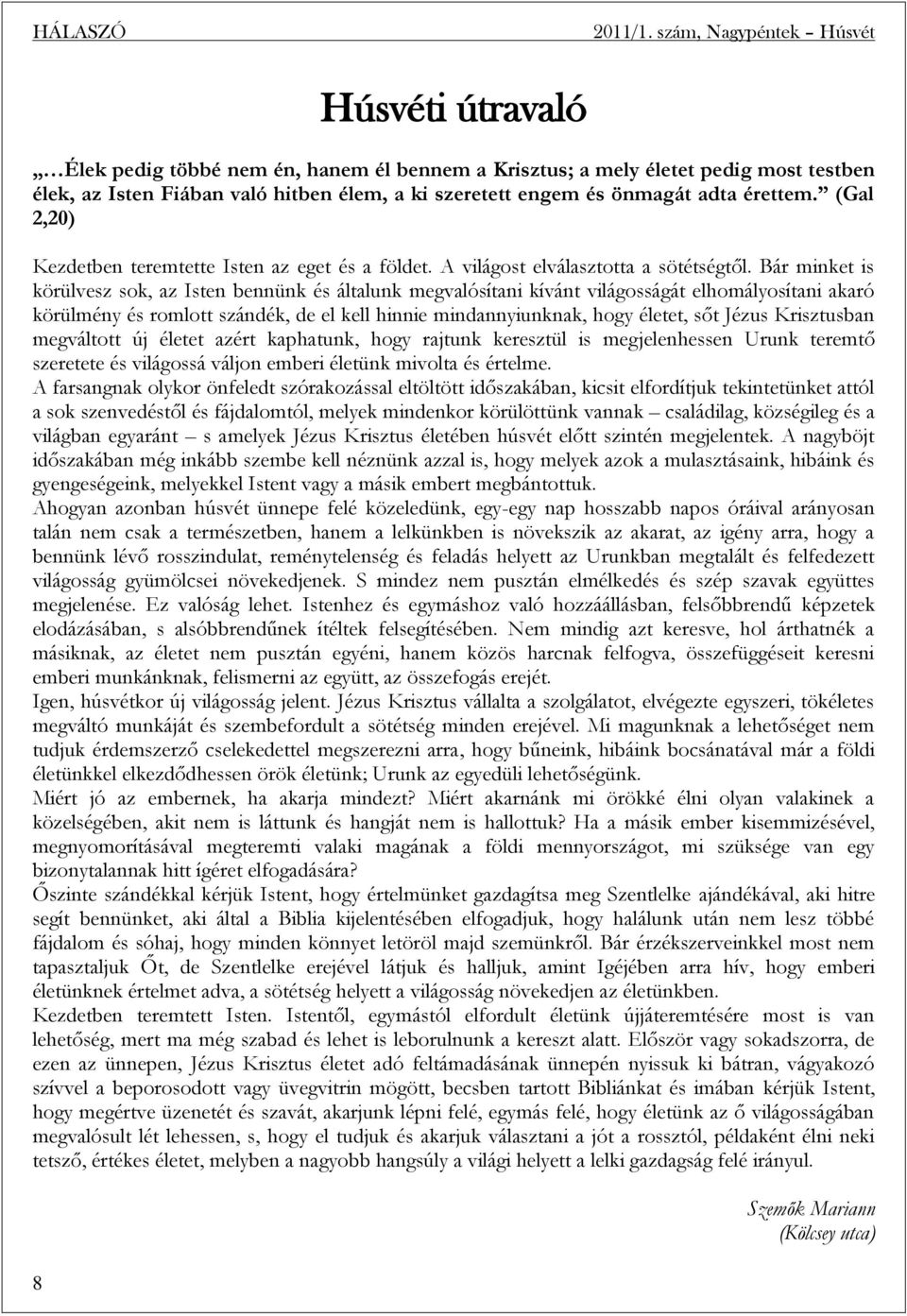 Bár minket is körülvesz sok, az Isten bennünk és általunk megvalósítani kívánt világosságát elhomályosítani akaró körülmény és romlott szándék, de el kell hinnie mindannyiunknak, hogy életet, sőt