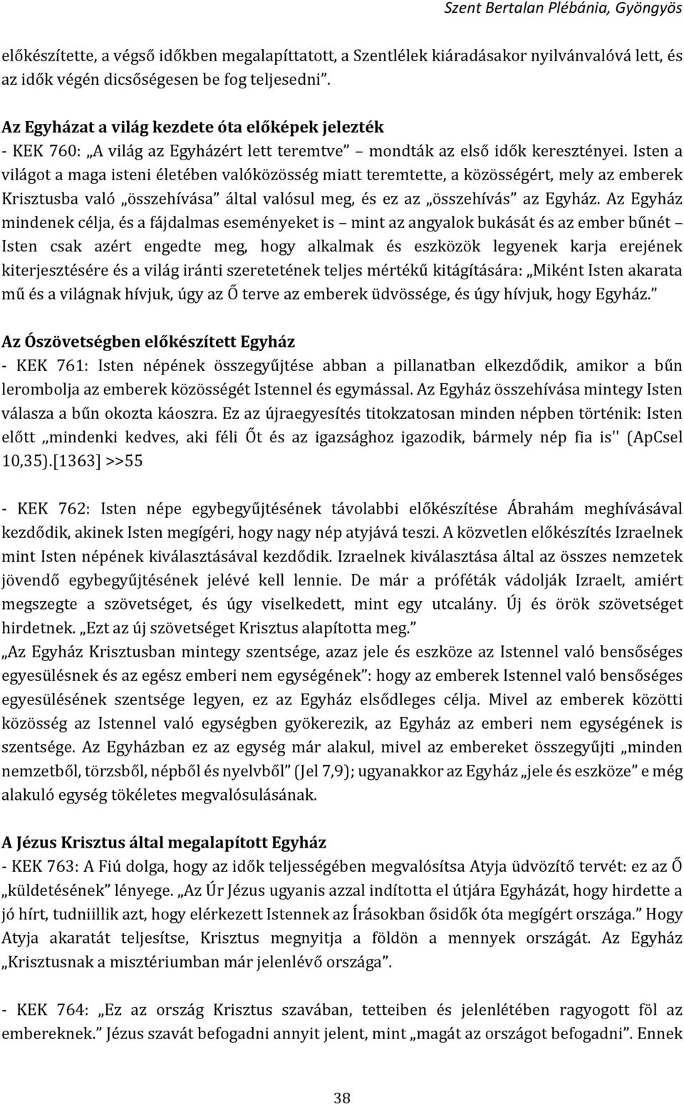 Isten a világot a maga isteni életében valóközösség miatt teremtette, a közösségért, mely az emberek Krisztusba való összehívása által valósul meg, és ez az összehívás az Egyház.