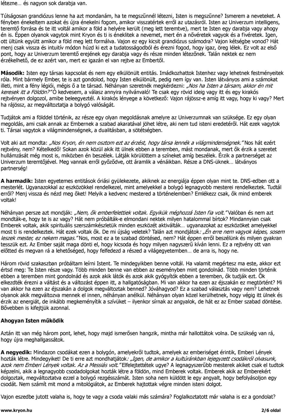 Isten az Univerzum intelligens, teremtő forrása és te itt voltál amikor a föld a helyére került (meg lett teremtve), mert te Isten egy darabja vagy ahogy én is.