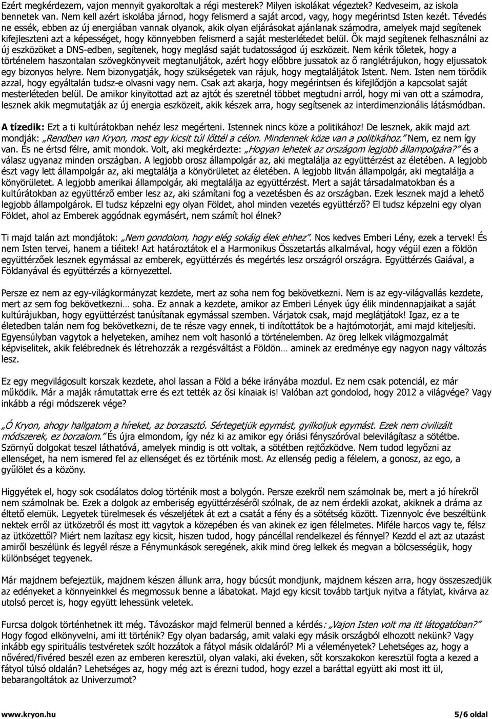 Tévedés ne essék, ebben az új energiában vannak olyanok, akik olyan eljárásokat ajánlanak számodra, amelyek majd segítenek kifejleszteni azt a képességet, hogy könnyebben felismerd a saját