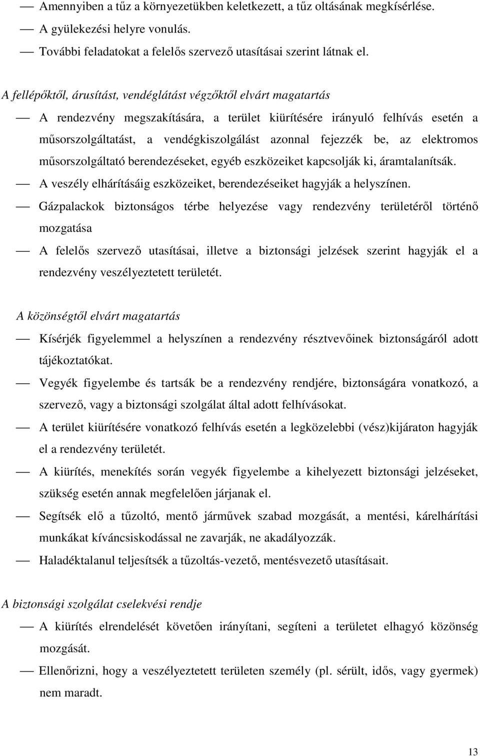 fejezzék be, az elektromos műsorszolgáltató berendezéseket, egyéb eszközeiket kapcsolják ki, áramtalanítsák. A veszély elhárításáig eszközeiket, berendezéseiket hagyják a helyszínen.