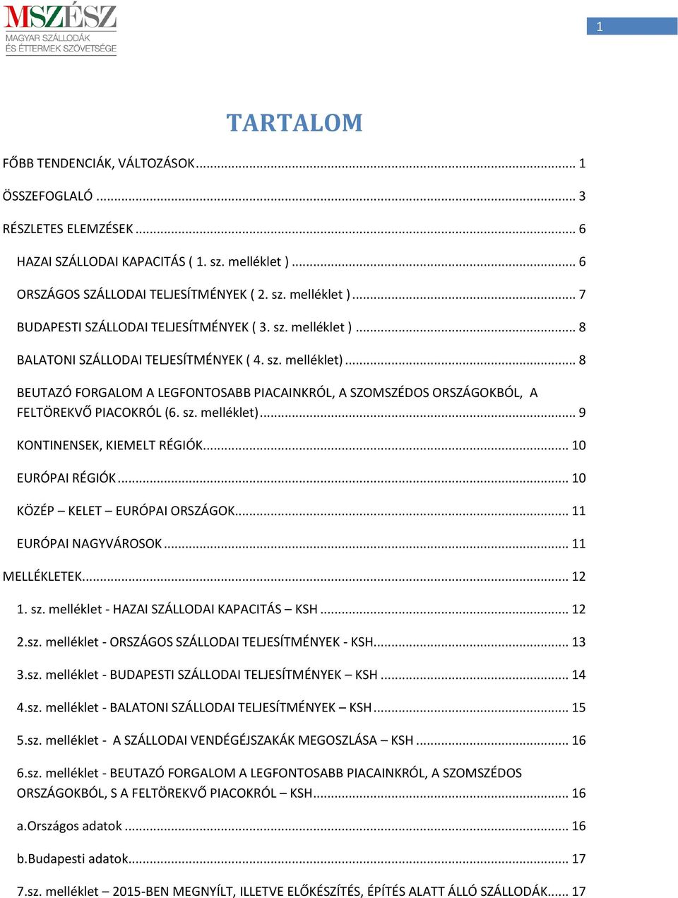 .. 10 EURÓPAI RÉGIÓK... 10 KÖZÉP KELET EURÓPAI ORSZÁGOK... 11 EURÓPAI NAGYVÁROSOK... 11 MELLÉKLETEK... 12 1. sz. melléklet - HAZAI SZÁLLODAI KAPACITÁS KSH... 12 2.sz. melléklet - ORSZÁGOS SZÁLLODAI TELJESÍTMÉNYEK - KSH.