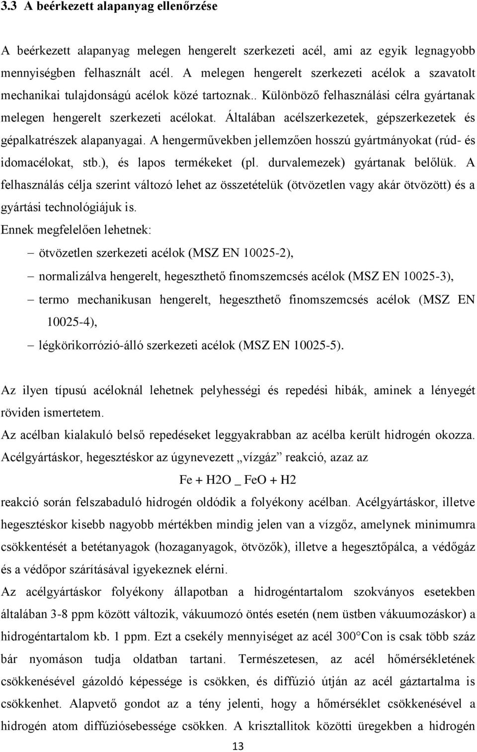 Általában acélszerkezetek, gépszerkezetek és gépalkatrészek alapanyagai. A hengerművekben jellemzően hosszú gyártmányokat (rúd- és idomacélokat, stb.), és lapos termékeket (pl.