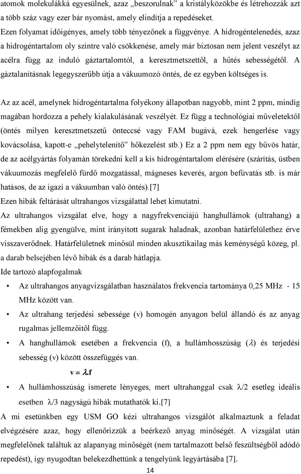 A hidrogéntelenedés, azaz a hidrogéntartalom oly szintre való csökkenése, amely már biztosan nem jelent veszélyt az acélra függ az induló gáztartalomtól, a keresztmetszettől, a hűtés sebességétől.