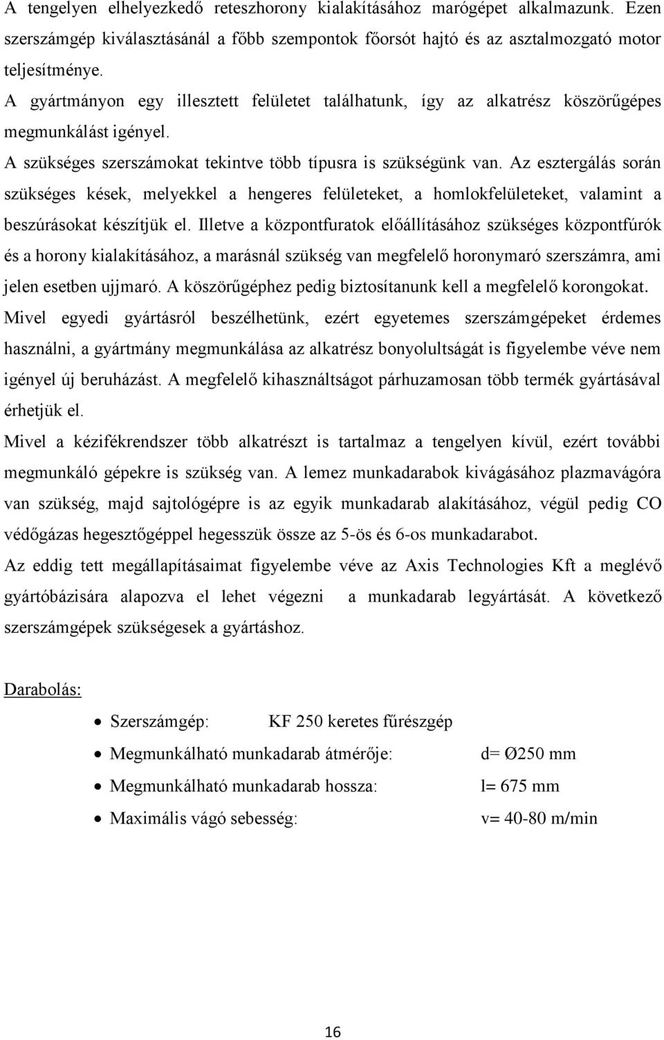 Az esztergálás során szükséges kések, melyekkel a hengeres felületeket, a homlokfelületeket, valamint a beszúrásokat készítjük el.