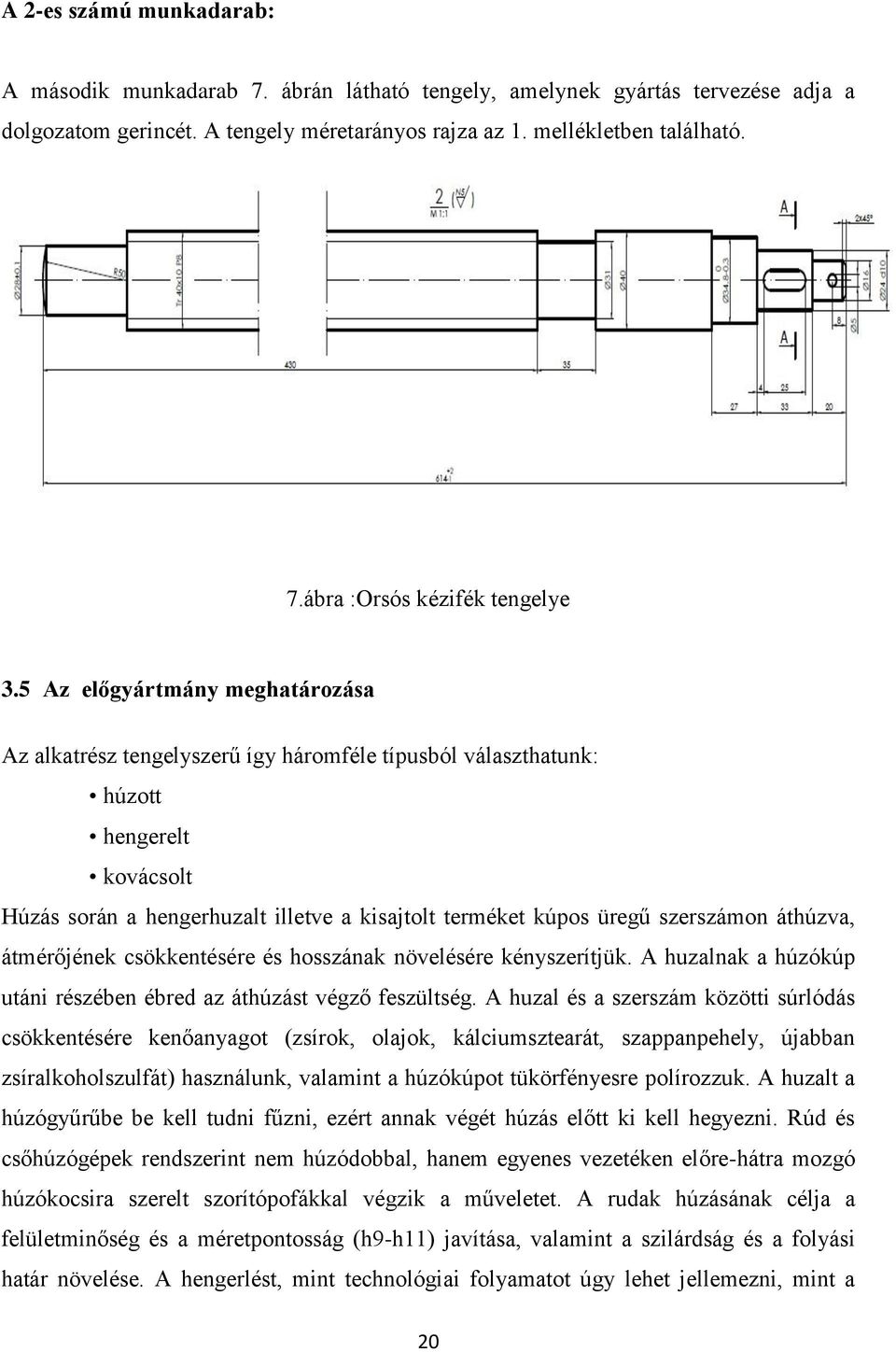 szerszámon áthúzva, átmérőjének csökkentésére és hosszának növelésére kényszerítjük. A huzalnak a húzókúp utáni részében ébred az áthúzást végző feszültség.