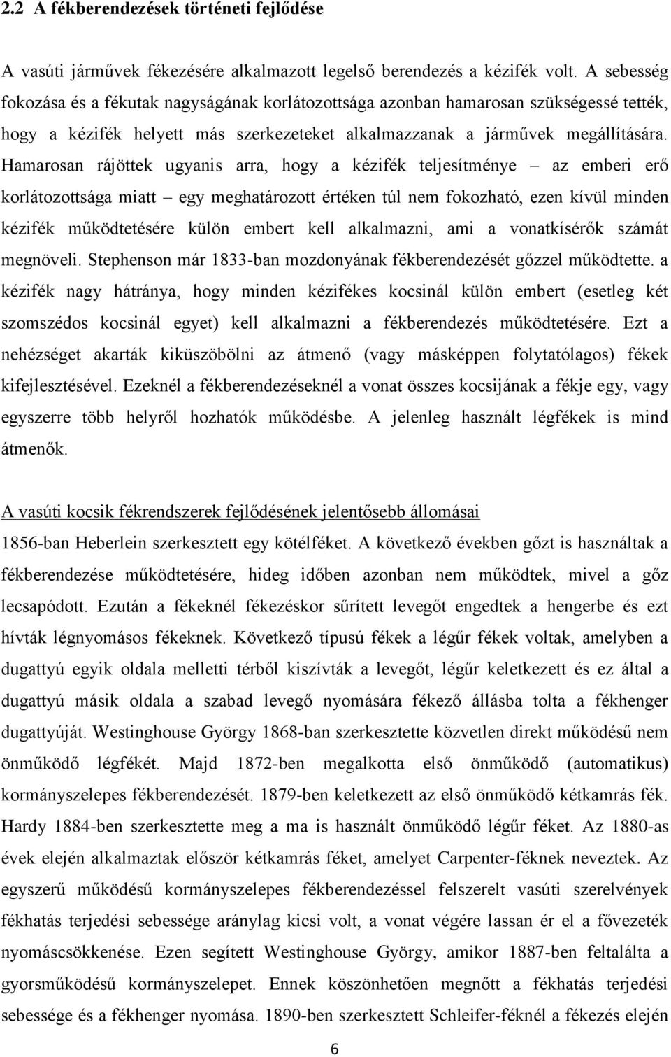 Hamarosan rájöttek ugyanis arra, hogy a kézifék teljesítménye az emberi erő korlátozottsága miatt egy meghatározott értéken túl nem fokozható, ezen kívül minden kézifék működtetésére külön embert