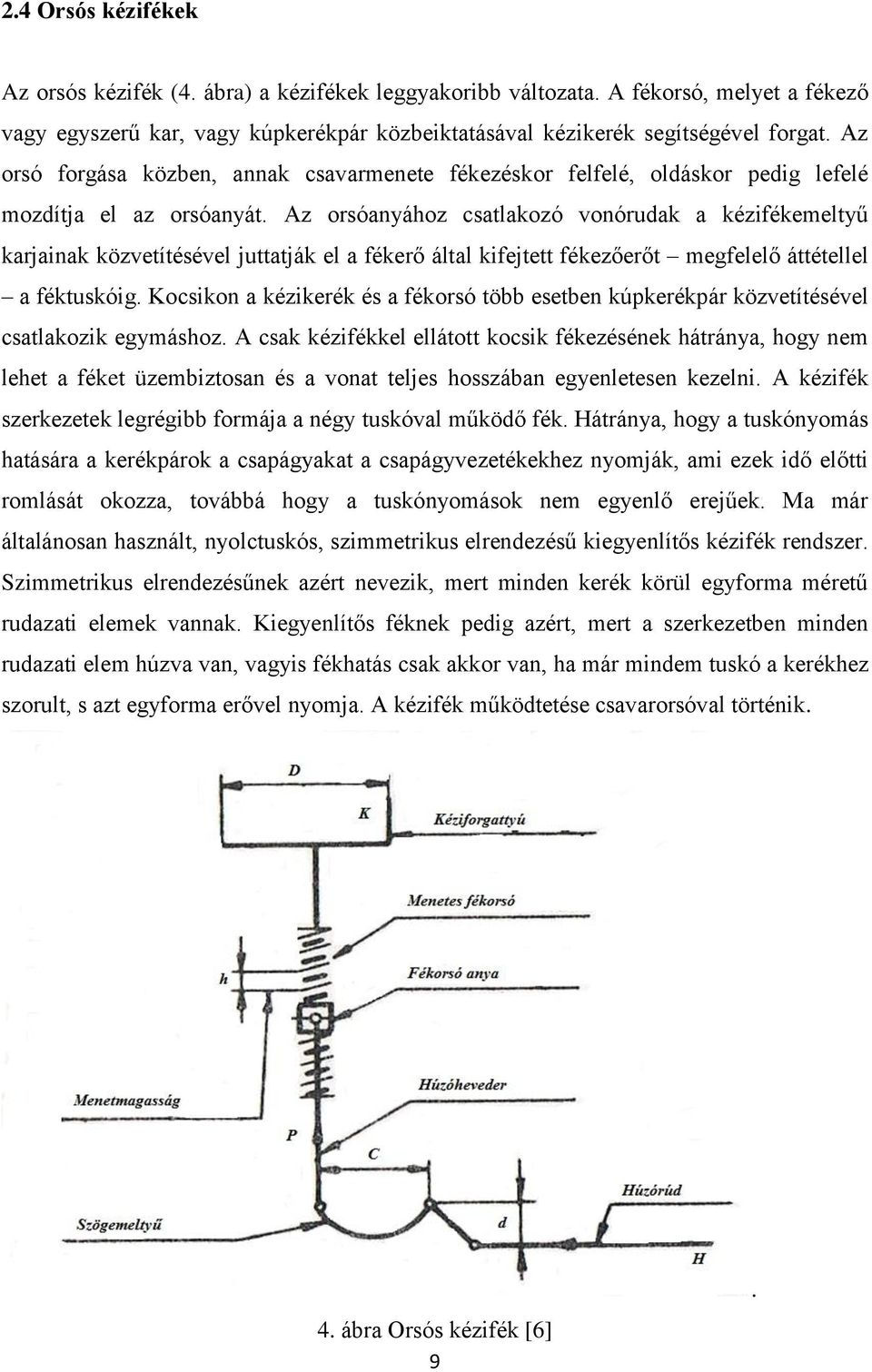 Az orsóanyához csatlakozó vonórudak a kézifékemeltyű karjainak közvetítésével juttatják el a fékerő által kifejtett fékezőerőt megfelelő áttétellel a féktuskóig.