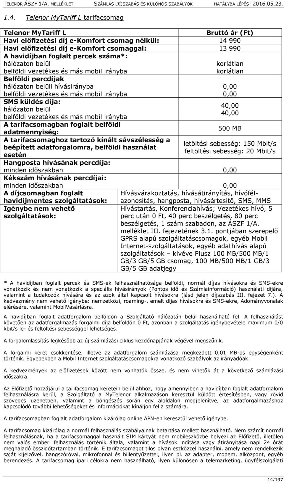 küldés díja: hálózaton belül belföldi vezetékes és más mobil irányba A tarifacsomagban foglalt belföldi adatmennyiség: A tarifacsomaghoz tartozó kínált sávszélesség a beépített adatforgalomra,