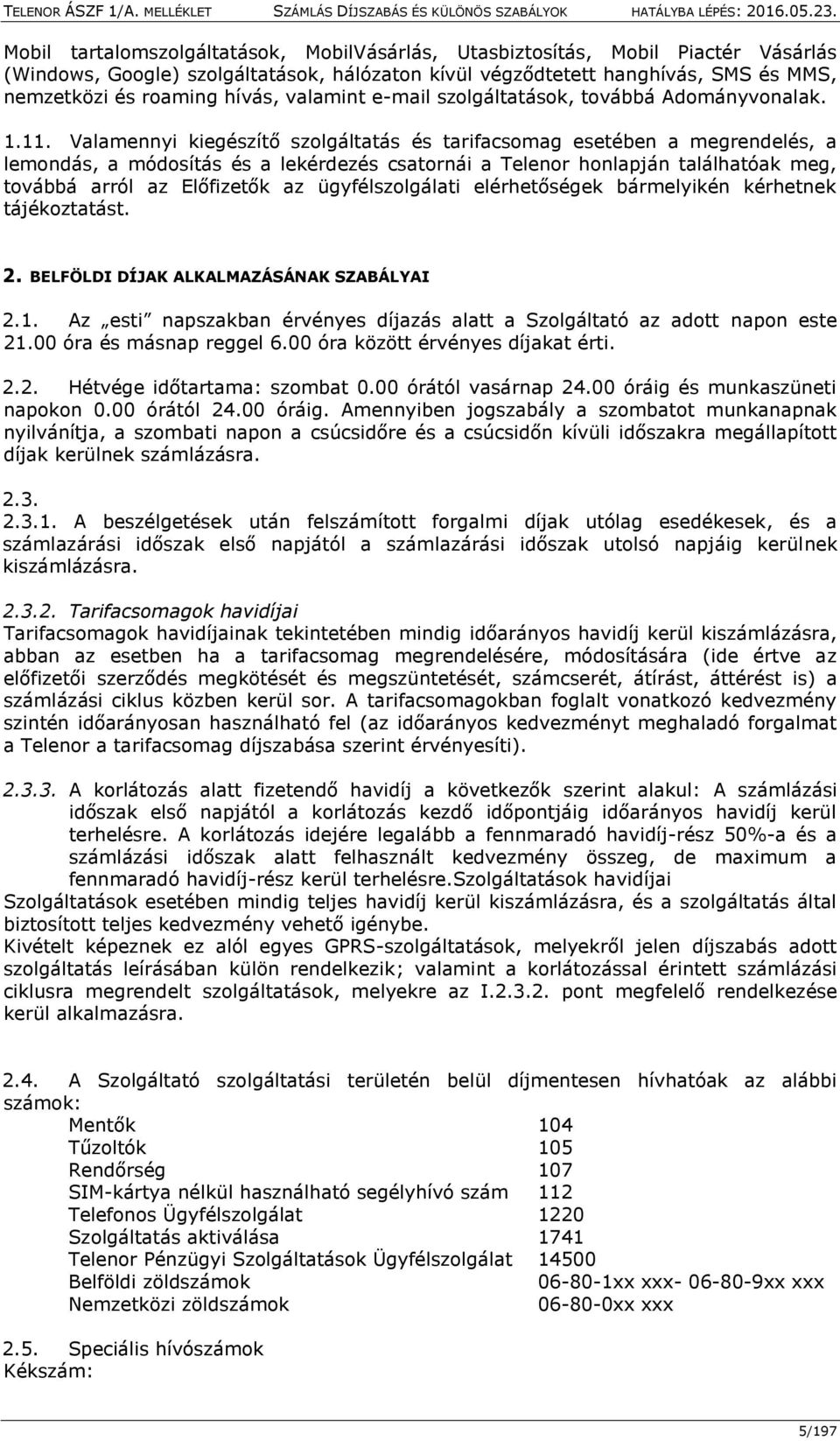 Valamennyi kiegészítő szolgáltatás és tarifacsomag esetében a megrendelés, a lemondás, a módosítás és a lekérdezés csatornái a Telenor honlapján találhatóak meg, továbbá arról az Előfizetők az