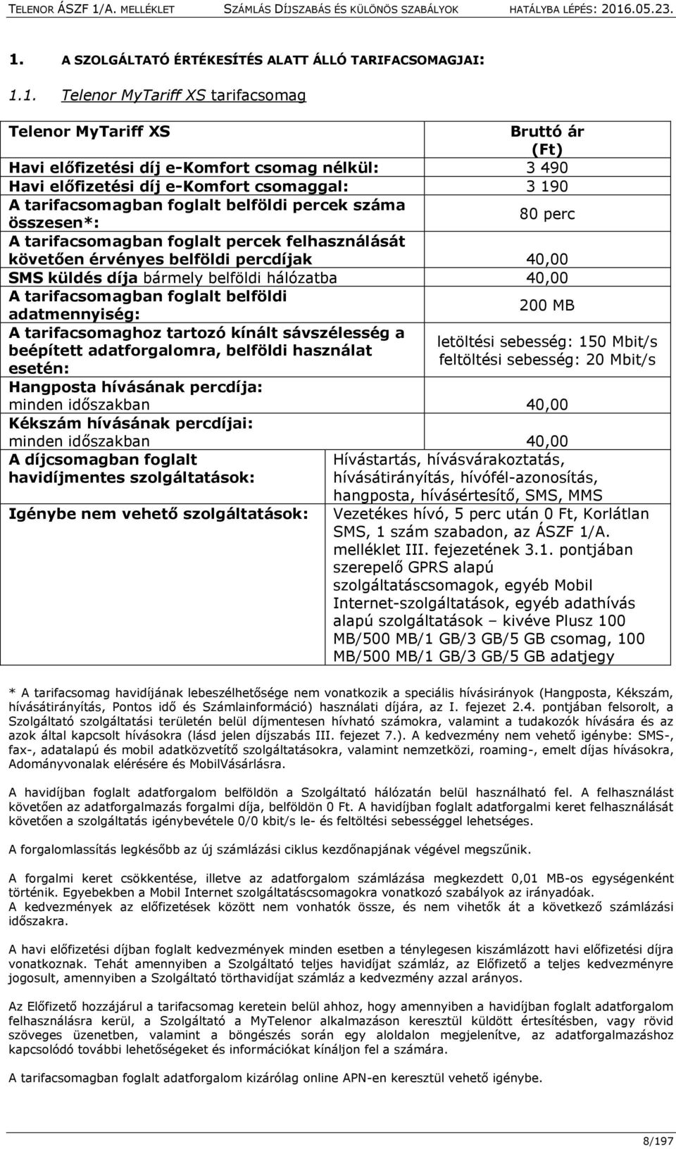 díja bármely belföldi hálózatba 40,00 A tarifacsomagban foglalt belföldi adatmennyiség: 200 MB A tarifacsomaghoz tartozó kínált sávszélesség a beépített adatforgalomra, belföldi használat esetén: