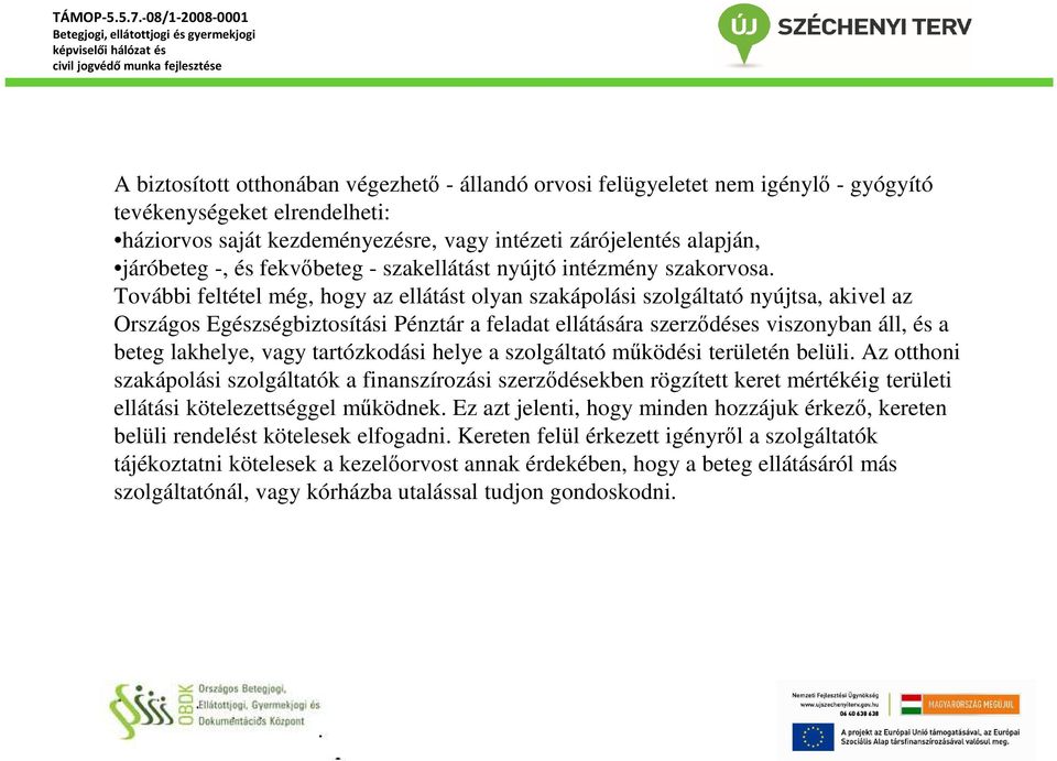 További feltétel még, hogy az ellátást olyan szakápolási szolgáltató nyújtsa, akivel az Országos Egészségbiztosítási Pénztár a feladat ellátására szerződéses viszonyban áll, és a beteg lakhelye, vagy
