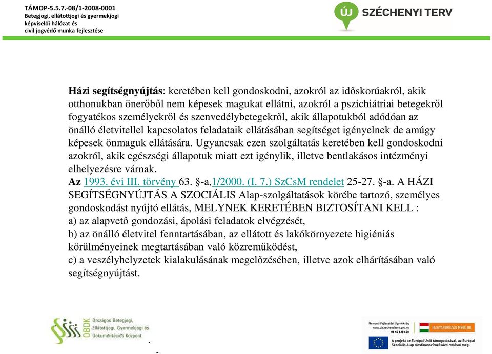 Ugyancsak ezen szolgáltatás keretében kell gondoskodni azokról, akik egészségi állapotuk miatt ezt igénylik, illetve bentlakásos intézményi elhelyezésre várnak. Az 1993. évi III. törvény 63.