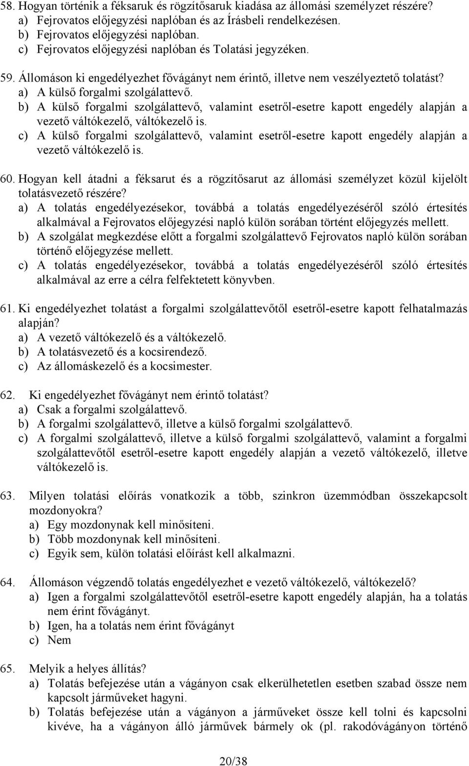 b) A külső forgalmi szolgálattevő, valamint esetről-esetre kapott engedély alapján a vezető váltókezelő, váltókezelő is.