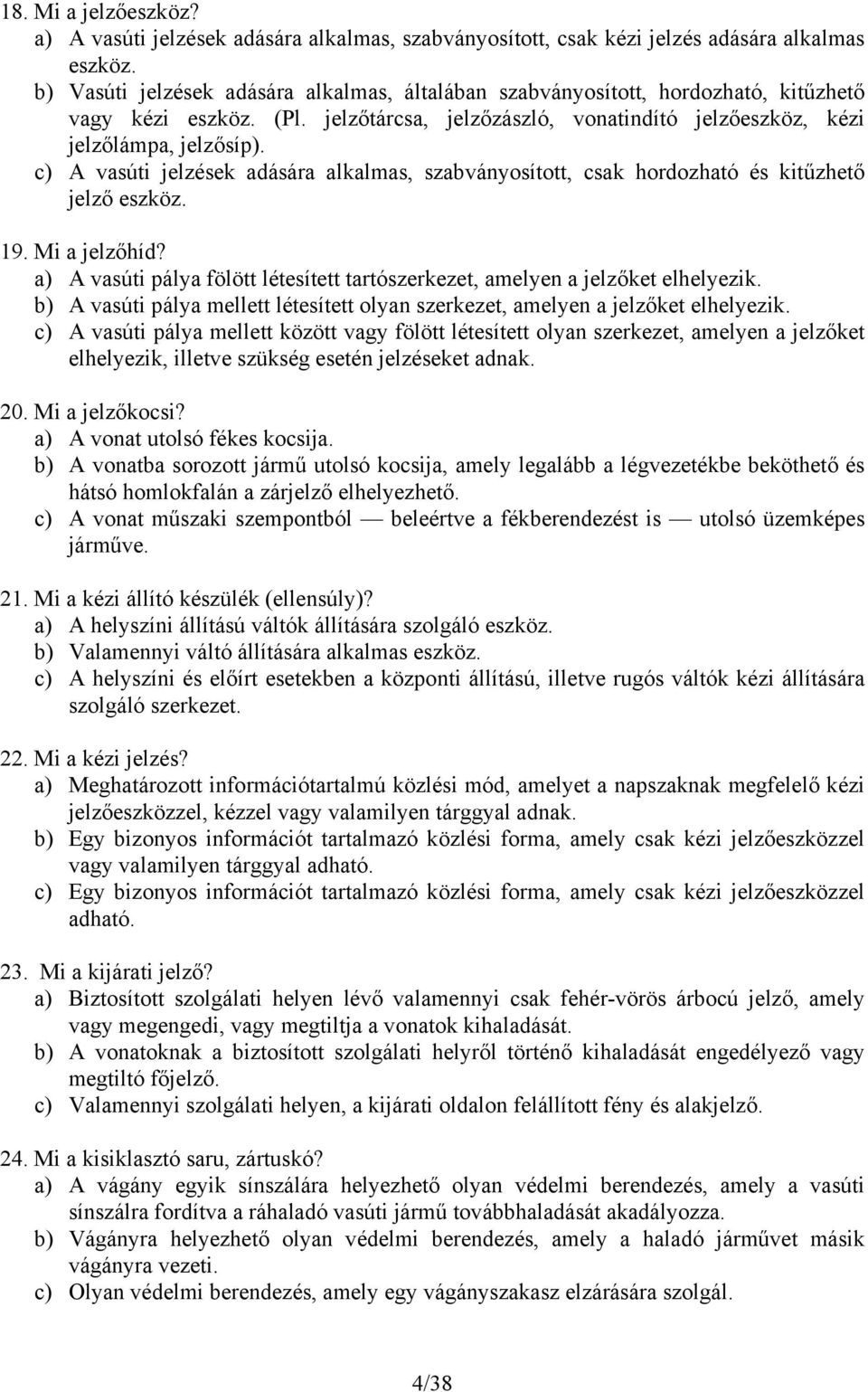 c) A vasúti jelzések adására alkalmas, szabványosított, csak hordozható és kitűzhető jelző eszköz. 19. Mi a jelzőhíd? a) A vasúti pálya fölött létesített tartószerkezet, amelyen a jelzőket elhelyezik.