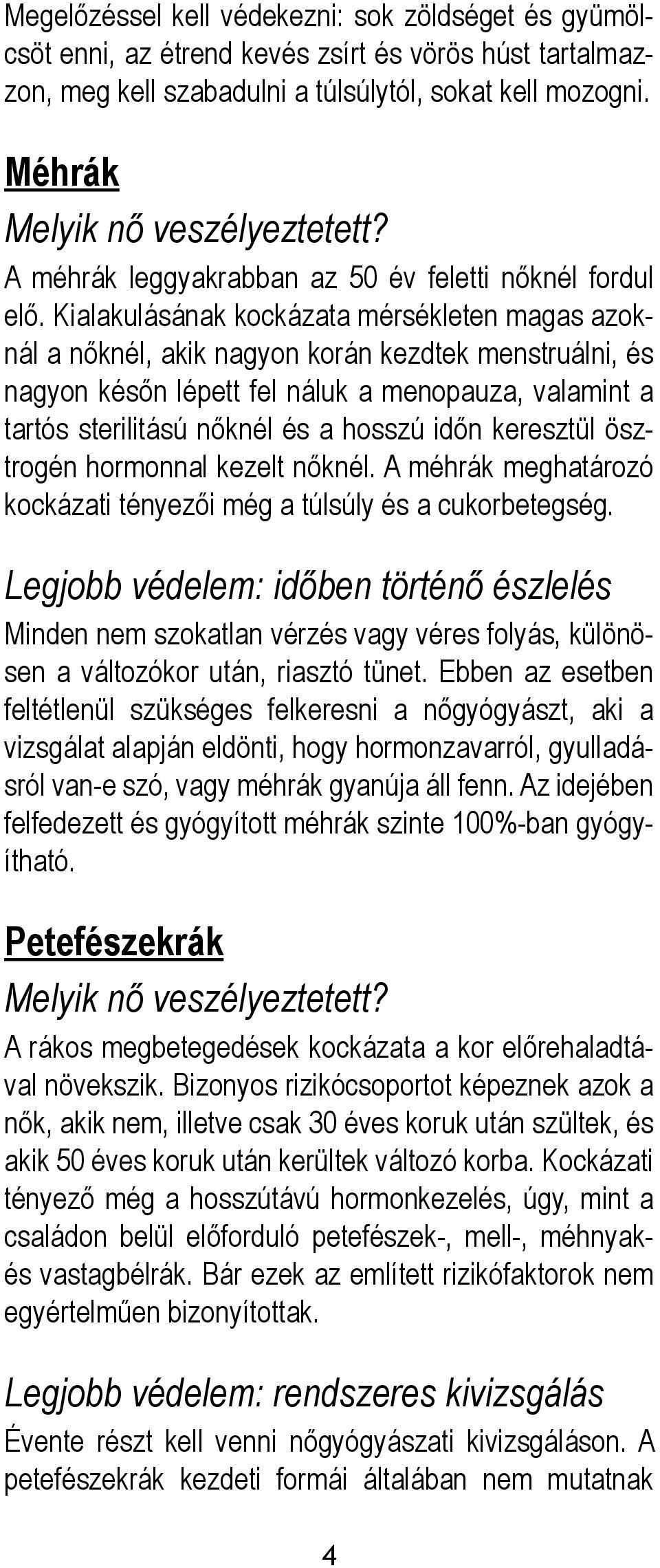 Kialakulásának kockázata mérsékleten magas azoknál a nőknél, akik nagyon korán kezdtek menstruálni, és nagyon későn lépett fel náluk a menopauza, valamint a tartós sterilitású nőknél és a hosszú időn