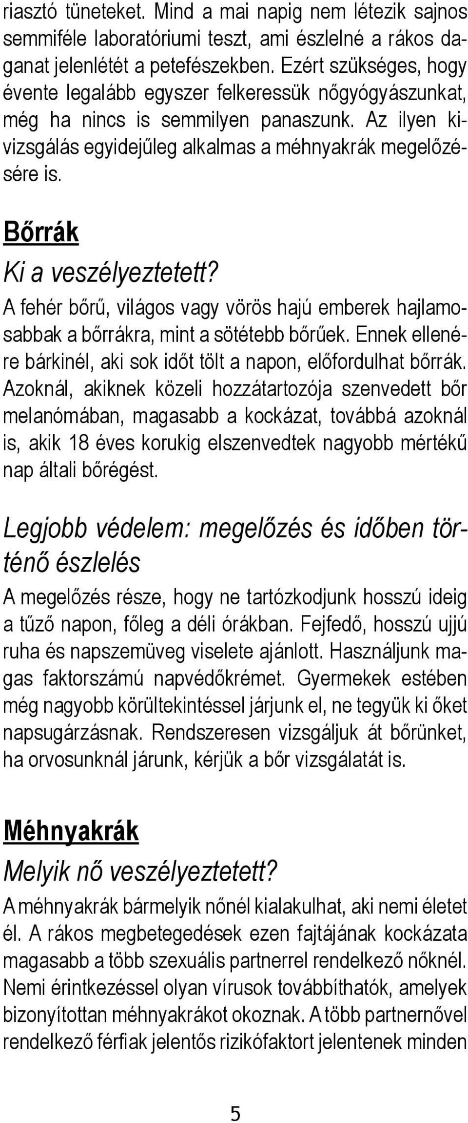 Bőrrák Ki a veszélyeztetett? A fehér bőrű, világos vagy vörös hajú emberek hajlamosabbak a bőrrákra, mint a sötétebb bőrűek. Ennek ellenére bárkinél, aki sok időt tölt a napon, előfordulhat bőrrák.