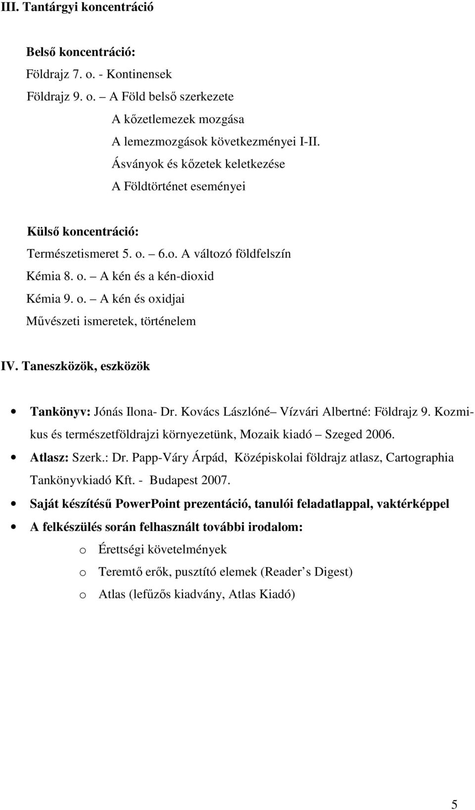 Taneszközök, eszközök Tankönyv: Jónás Ilona- Dr. Kovács Lászlóné Vízvári Albertné: Földrajz 9. Kozmikus és természetföldrajzi környezetünk, Mozaik kiadó Szeged 2006. Atlasz: Szerk.: Dr.