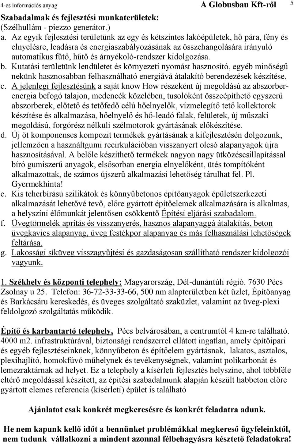 árnyékoló-rendszer kidolgozása. b. Kutatási területünk lendületet és környezeti nyomást hasznosító, egyéb minőségű nekünk hasznosabban felhasználható energiává átalakító berendezések készítése, c.