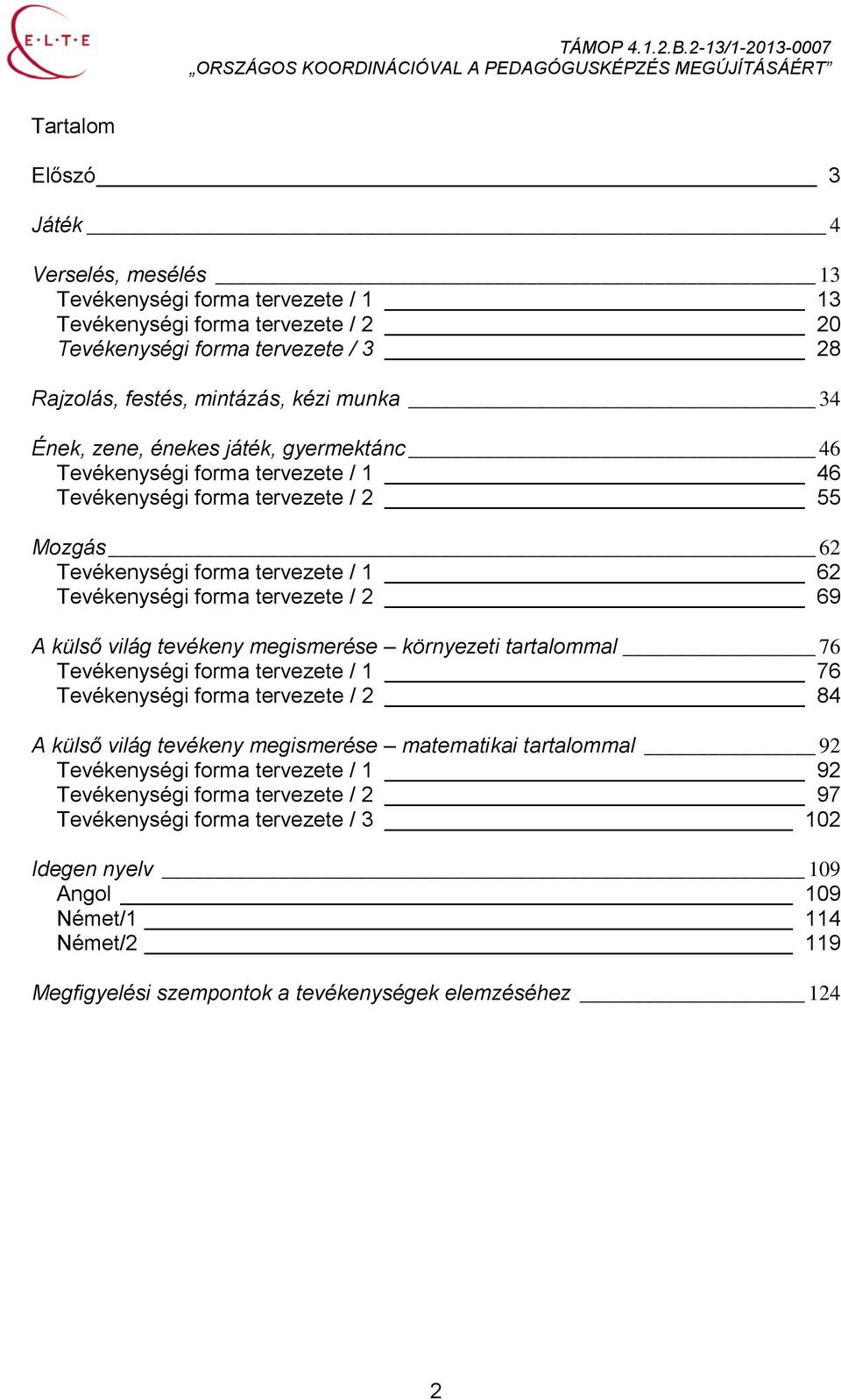 külső világ tevékeny megismerése környezeti tartalommal 76 Tevékenységi forma tervezete / 1 76 Tevékenységi forma tervezete / 2 84 A külső világ tevékeny megismerése matematikai tartalommal 92
