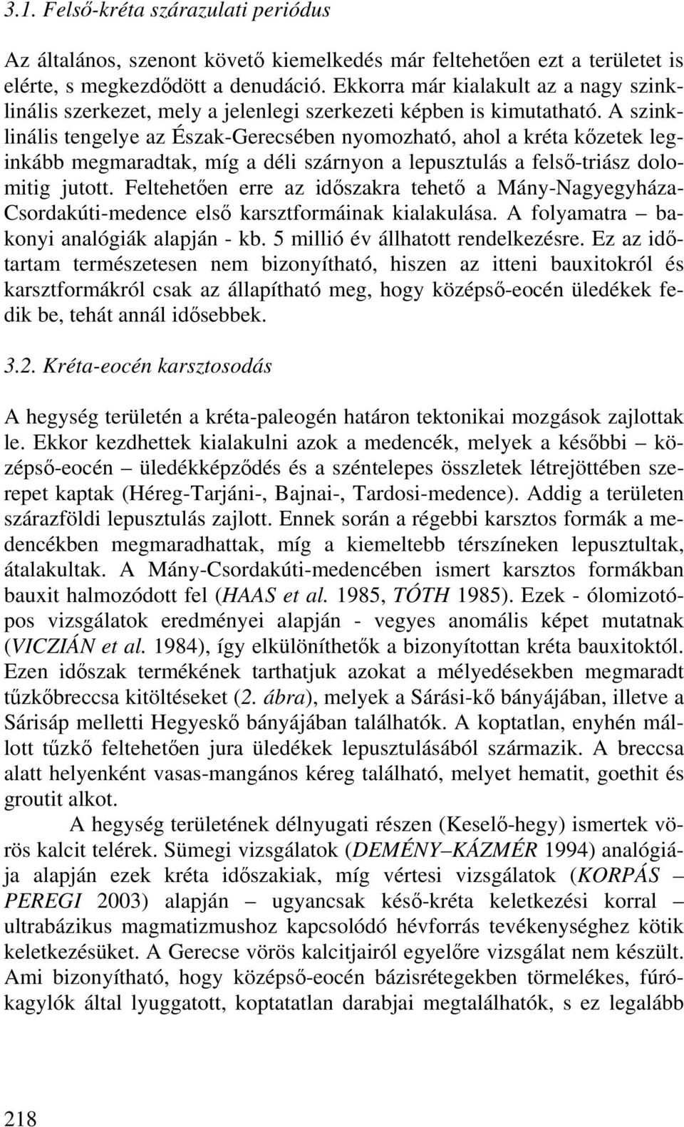 A szinklinális tengelye az Észak-Gerecsében nyomozható, ahol a kréta kőzetek leginkább megmaradtak, míg a déli szárnyon a lepusztulás a felső-triász dolomitig jutott.