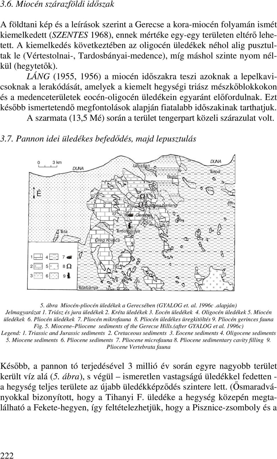 LÁNG (1955, 1956) a miocén időszakra teszi azoknak a lepelkavicsoknak a lerakódását, amelyek a kiemelt hegységi triász mészkőblokkokon és a medenceterületek eocén-oligocén üledékein egyaránt