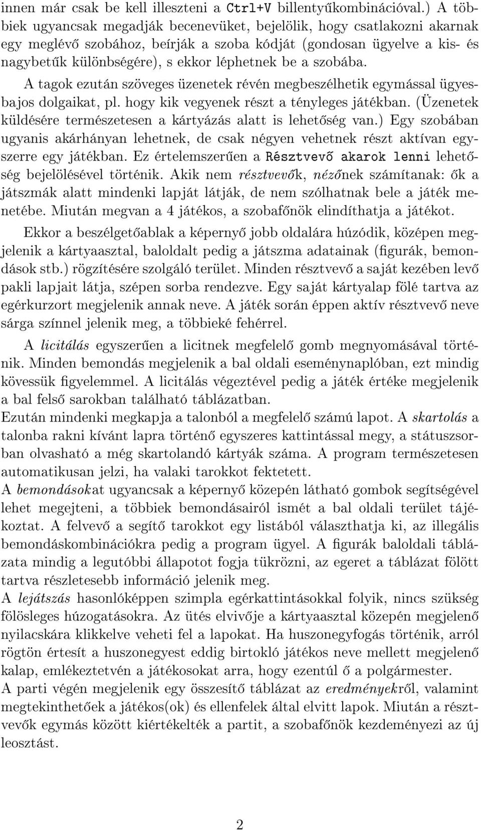 szobába. A tagok ezután szöveges üzenetek révén megbeszélhetik egymással ügyesbajos dolgaikat, pl. hogy kik vegyenek részt a tényleges játékban.