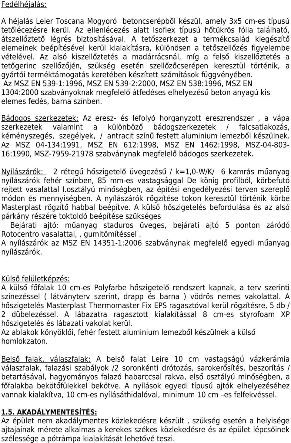 A tetőszerkezet a termékcsalád kiegészítő elemeinek beépítésével kerül kialakításra, különösen a tetőszellőzés figyelembe vételével.