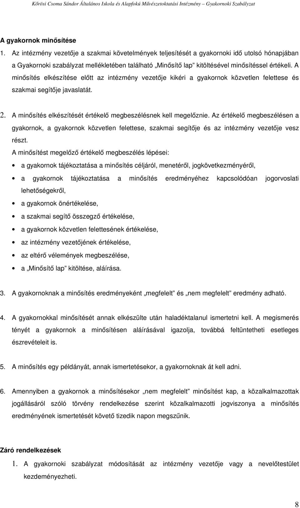 A minősítés elkészítése előtt az intézmény vezetője kikéri a gyakornok közvetlen felettese és szakmai segítője javaslatát. 2. A minősítés elkészítését értékelő megbeszélésnek kell megelőznie.