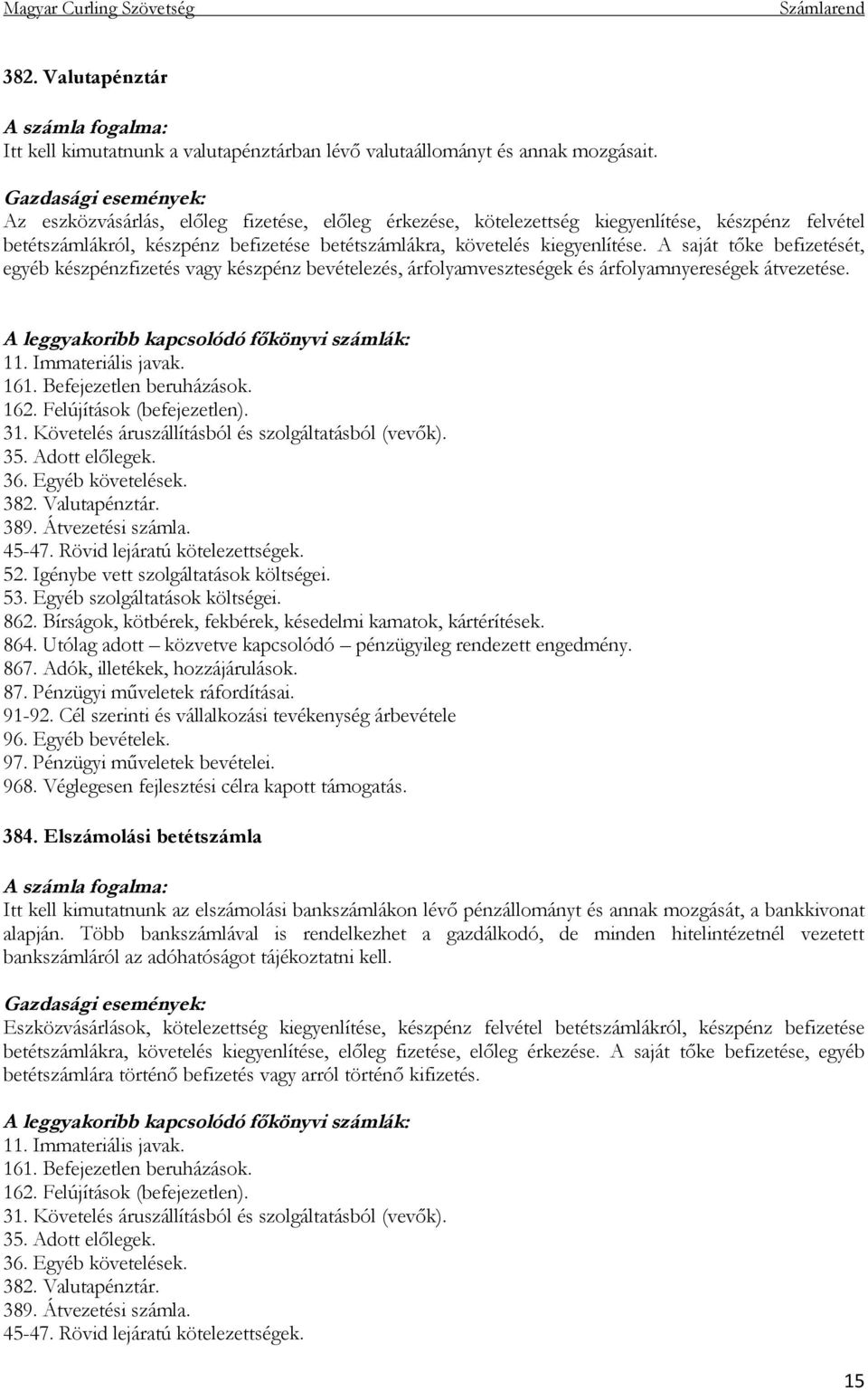 A saját tőke befizetését, egyéb készpénzfizetés vagy készpénz bevételezés, árfolyamveszteségek és árfolyamnyereségek átvezetése. 11. Immateriális javak. 161. Befejezetlen beruházások. 162.