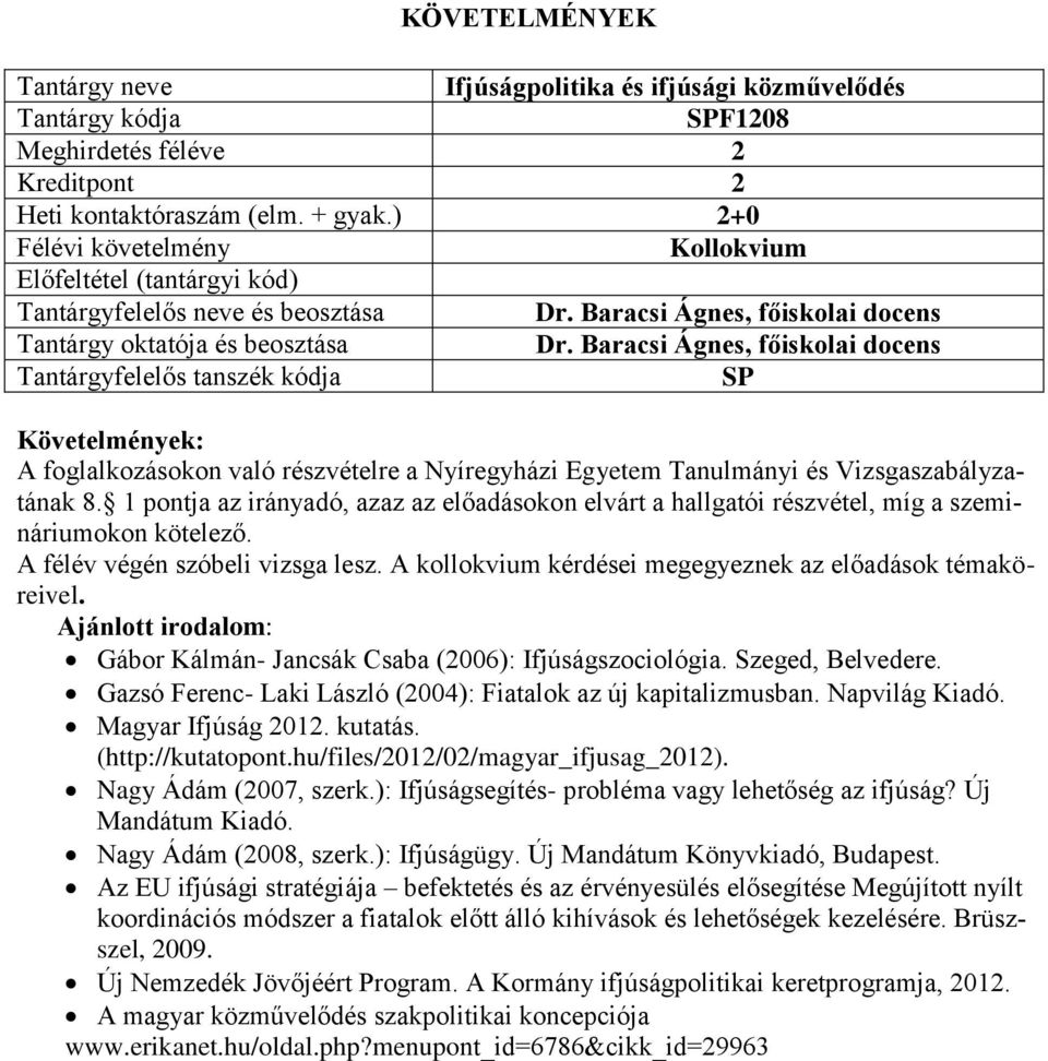 1 pontja az irányadó, azaz az előadásokon elvárt a hallgatói részvétel, míg a szemináriumokon kötelező. A félév végén szóbeli vizsga lesz. A kollokvium kérdései megegyeznek az előadások témaköreivel.