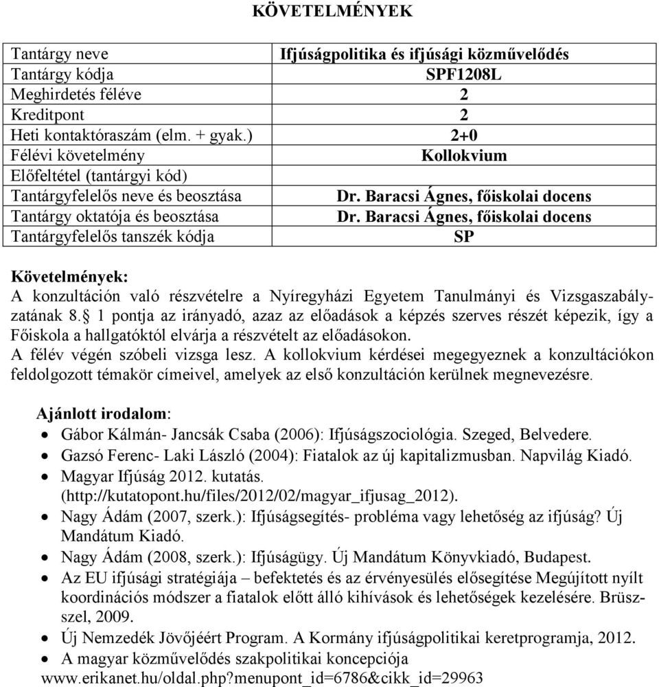 1 pontja az irányadó, azaz az előadások a képzés szerves részét képezik, így a Főiskola a hallgatóktól elvárja a részvételt az előadásokon. A félév végén szóbeli vizsga lesz.