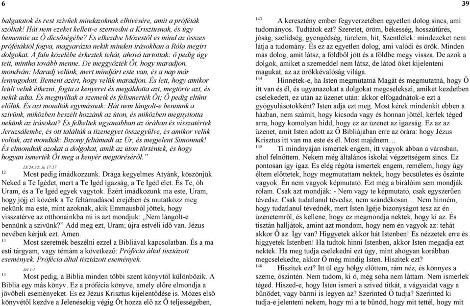 A falu közelébe érkeztek tehát, ahová tartottak: ő pedig úgy tett, mintha tovább menne. De meggyőzték Őt, hogy maradjon, mondván: Maradj velünk, mert mindjárt este van, és a nap már lenyugodott.