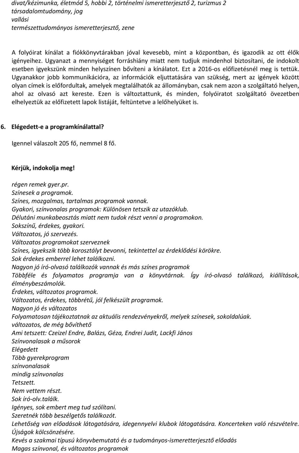 Ugyanazt a mennyiséget forráshiány miatt nem tudjuk mindenhol biztosítani, de indokolt esetben igyekszünk minden helyszínen bővíteni a kínálatot. Ezt a 2016-os előfizetésnél meg is tettük.