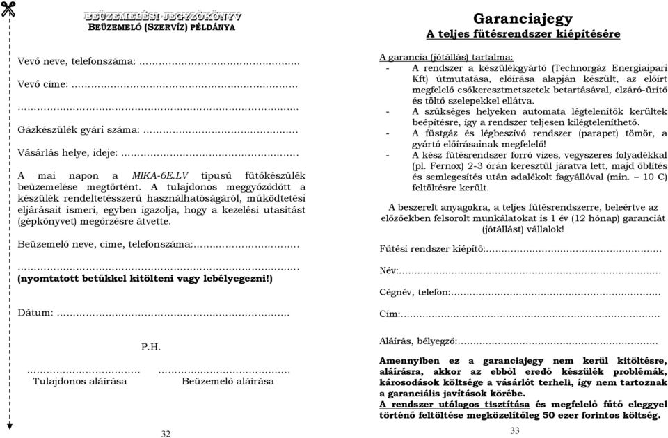 A tulajdonos meggyőződött a készülék rendeltetésszerű használhatóságáról, működtetési eljárásait ismeri, egyben igazolja, hogy a kezelési utasítást (gépkönyvet) megőrzésre átvette.