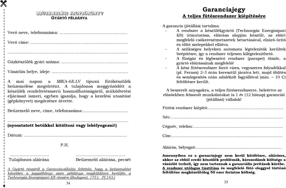 A tulajdonos meggyőződött a készülék rendeltetésszerű használhatóságáról, működtetési eljárásait ismeri, egyben igazolja, hogy a kezelési utasítást (gépkönyvet) megőrzésre átvette.