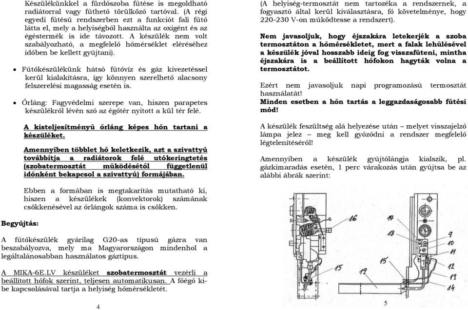 A készülék nem volt szabályozható, a megfelelő hőmérséklet eléréséhez időben be kellett gyújtani).